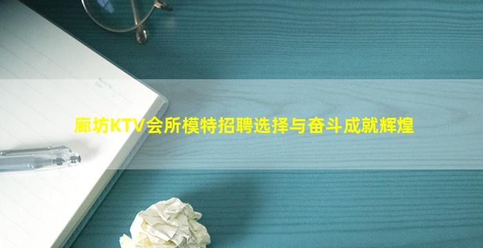 廊坊KTV会所模特招聘选择与奋斗成就辉煌